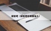 弱智吧（弱智吧在哪里加入）