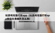 玩游戏充值打折app（玩游戏充值打折app微信头像图片怎么换）