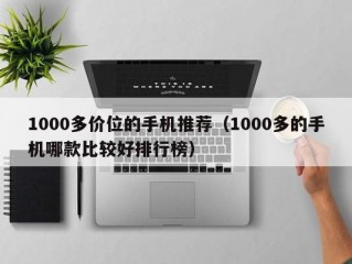 1000多价位的手机推荐（1000多的手机哪款比较好排行榜）