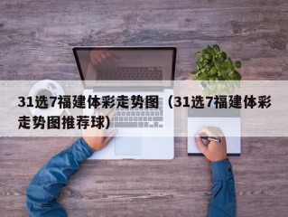 31选7福建体彩走势图（31选7福建体彩走势图推荐球）