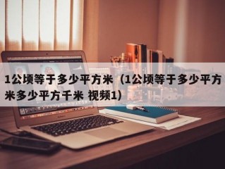 1公顷等于多少平方米（1公顷等于多少平方米多少平方千米 视频1）