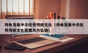 传承发展中华优秀传统文化（传承发展中华优秀传统文化就要大力弘扬）