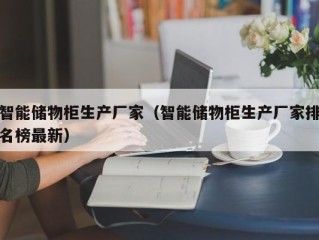 智能储物柜生产厂家（智能储物柜生产厂家排名榜最新）