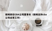 姚明卸任CBA公司董事长（姚明主持cba公司日常工作）