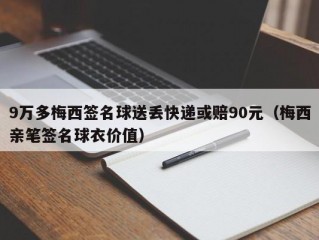 9万多梅西签名球送丢快递或赔90元（梅西亲笔签名球衣价值）