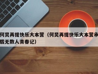 何炅再提快乐大本营（何炅再提快乐大本营承载无数人青春记）