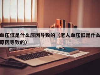 血压低是什么原因导致的（老人血压低是什么原因导致的）