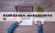 朋友圈文案高级短句（朋友圈文案高级短句生活）