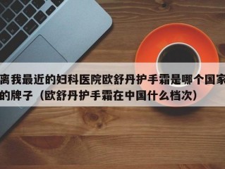 离我最近的妇科医院欧舒丹护手霜是哪个国家的牌子（欧舒丹护手霜在中国什么档次）