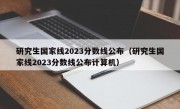 研究生国家线2023分数线公布（研究生国家线2023分数线公布计算机）