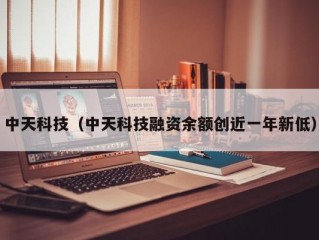 中天科技（中天科技融资余额创近一年新低）