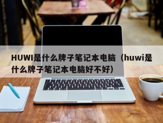 HUWI是什么牌子笔记本电脑（huwi是什么牌子笔记本电脑好不好）