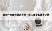 丽江开民宿需要多少钱（丽江开个名宿多少钱）