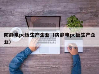 防静电pc板生产企业（防静电pc板生产企业）