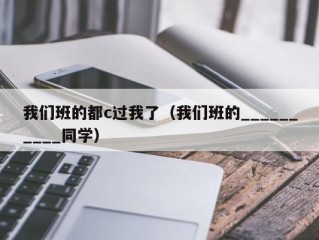 我们班的都c过我了（我们班的__________同学）