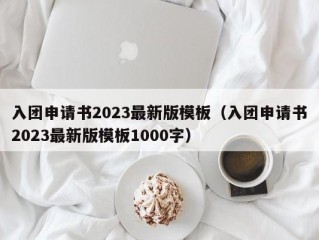 入团申请书2023最新版模板（入团申请书2023最新版模板1000字）