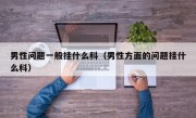 男性问题一般挂什么科（男性方面的问题挂什么科）