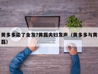 黄多多染了金发?黄磊夫妇发声（黄多多与黄磊）