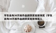 学生自掏30万拍作品因获奖低拒领奖（学生自掏30万拍作品因获奖低拒领奖!）