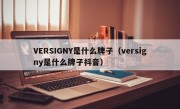 VERSIGNY是什么牌子（versigny是什么牌子抖音）