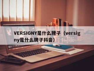 VERSIGNY是什么牌子（versigny是什么牌子抖音）