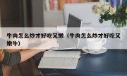 牛肉怎么炒才好吃又嫩（牛肉怎么炒才好吃又嫩牛）