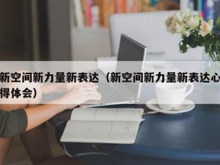 新空间新力量新表达（新空间新力量新表达心得体会）