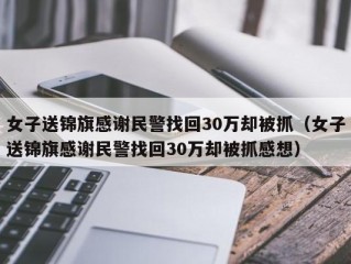 女子送锦旗感谢民警找回30万却被抓（女子送锦旗感谢民警找回30万却被抓感想）