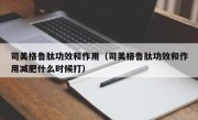 司美格鲁肽功效和作用（司美格鲁肽功效和作用减肥什么时候打）