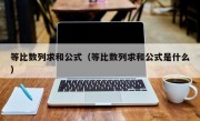 等比数列求和公式（等比数列求和公式是什么）