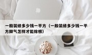 一般装修多少钱一平方（一般装修多少钱一平方脚气怎样才能除根）