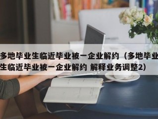 多地毕业生临近毕业被一企业解约（多地毕业生临近毕业被一企业解约 解释业务调整2）