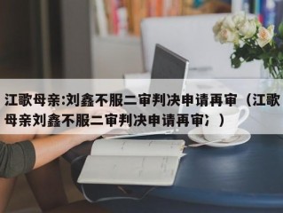 江歌母亲:刘鑫不服二审判决申请再审（江歌母亲刘鑫不服二审判决申请再审冫）