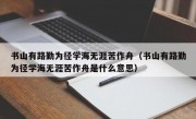 书山有路勤为径学海无涯苦作舟（书山有路勤为径学海无涯苦作舟是什么意思）