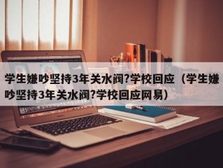 学生嫌吵坚持3年关水阀?学校回应（学生嫌吵坚持3年关水阀?学校回应网易）