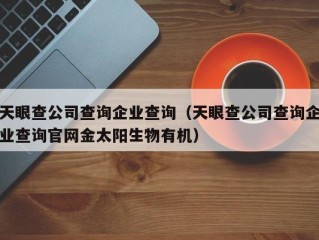 天眼查公司查询企业查询（天眼查公司查询企业查询官网金太阳生物有机）