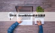 TRUE（true和false的中文翻译）