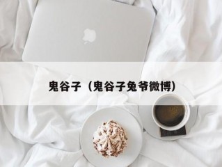 鬼谷子（鬼谷子兔爷微博）