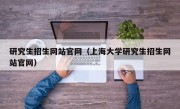 研究生招生网站官网（上海大学研究生招生网站官网）