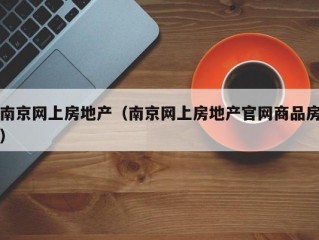 南京网上房地产（南京网上房地产官网商品房）