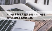 2023高考数学真题及答案（2023高考数学真题及答案全国二卷）