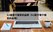 tcl是哪个国家的品牌（tcl属于哪个国家的品牌）