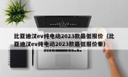 比亚迪汉ev纯电动2023款最低报价（比亚迪汉ev纯电动2023款最低报价秦）