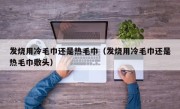 发烧用冷毛巾还是热毛巾（发烧用冷毛巾还是热毛巾敷头）