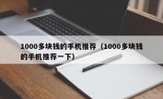 1000多块钱的手机推荐（1000多块钱的手机推荐一下）