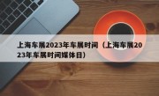 上海车展2023年车展时间（上海车展2023年车展时间媒体日）