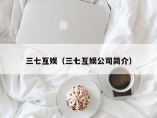 三七互娱（三七互娱公司简介）