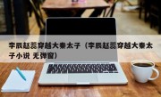 李辰赵蕊穿越大秦太子（李辰赵蕊穿越大秦太子小说 无弹窗）