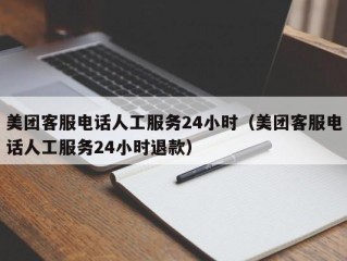 美团客服电话人工服务24小时（美团客服电话人工服务24小时退款）