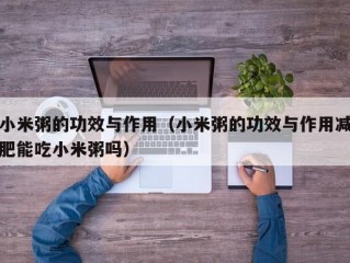 小米粥的功效与作用（小米粥的功效与作用减肥能吃小米粥吗）